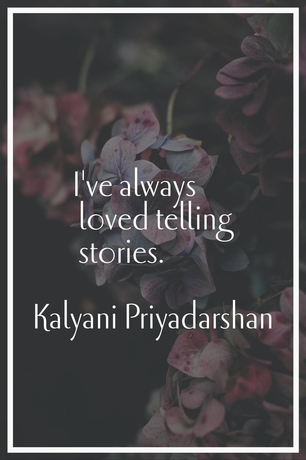 I've always loved telling stories.