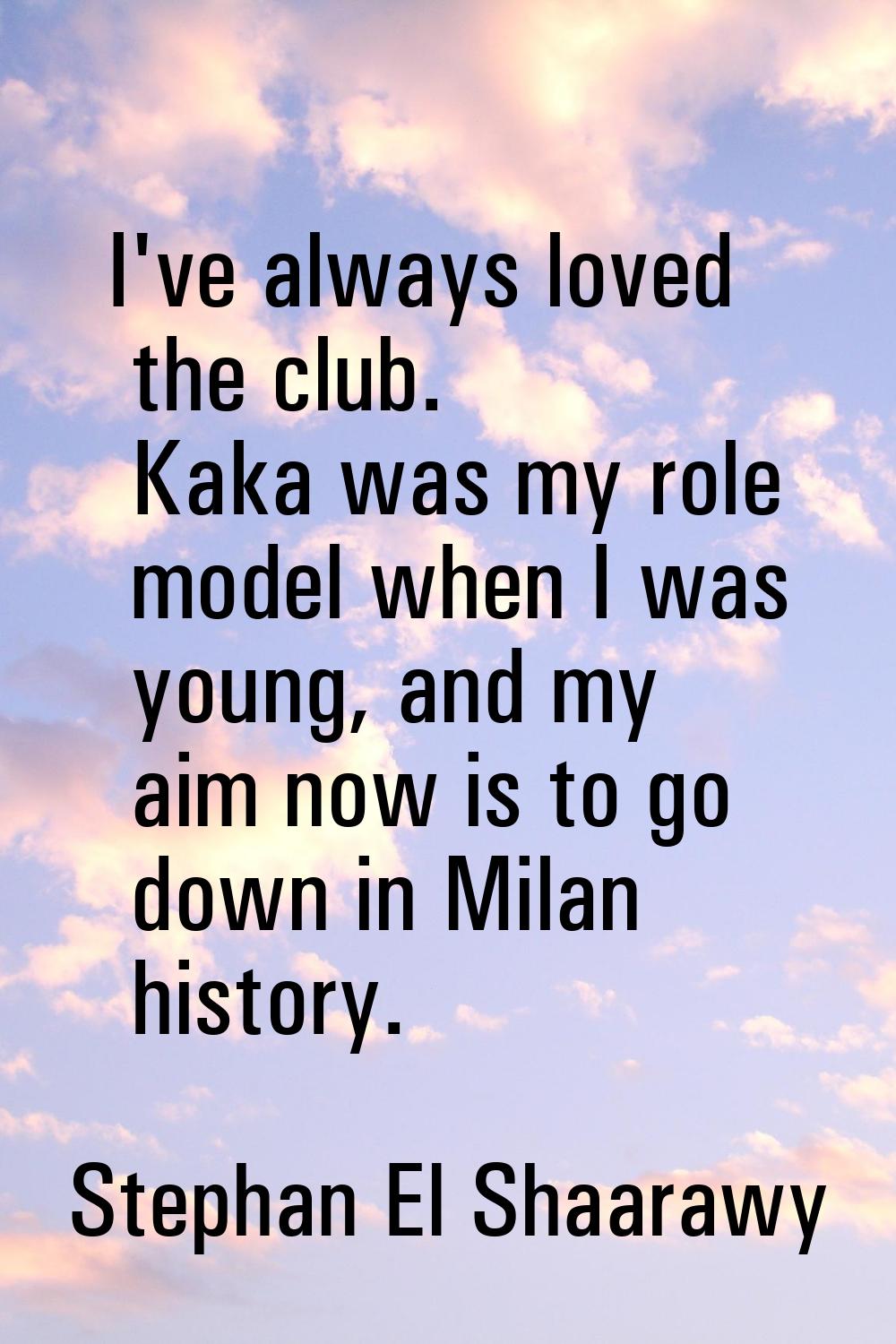 I've always loved the club. Kaka was my role model when I was young, and my aim now is to go down i