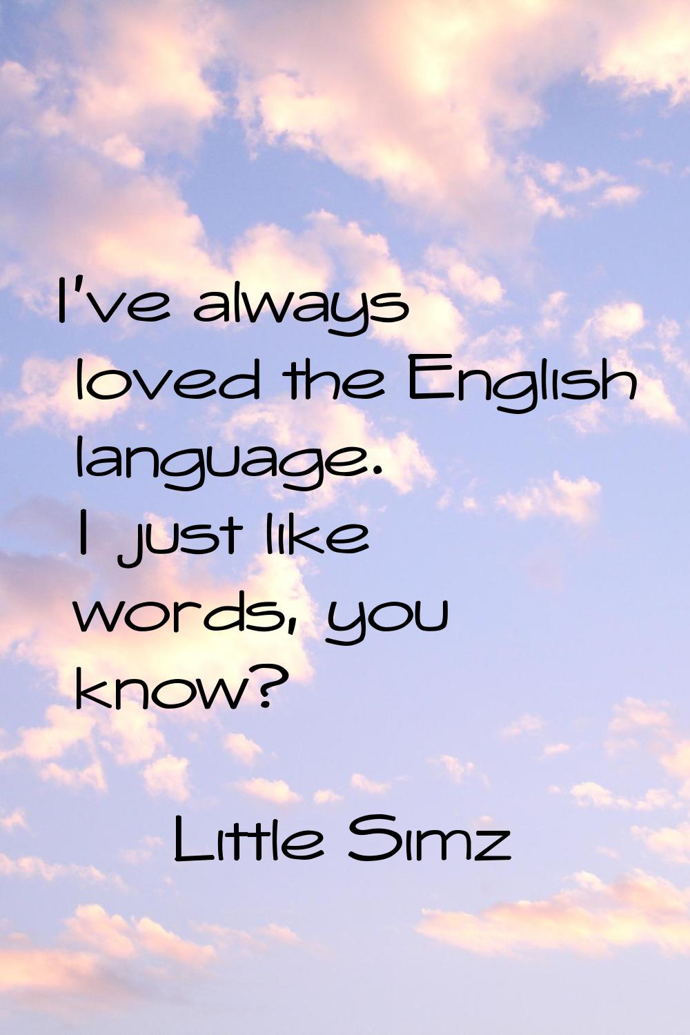 I've always loved the English language. I just like words, you know?