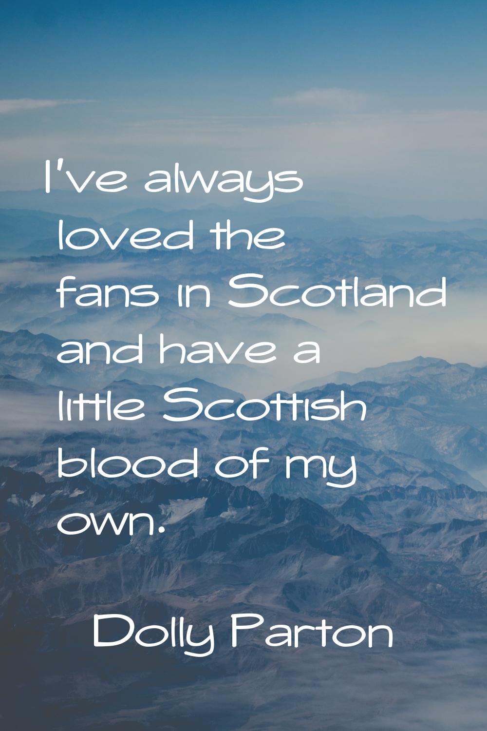 I've always loved the fans in Scotland and have a little Scottish blood of my own.
