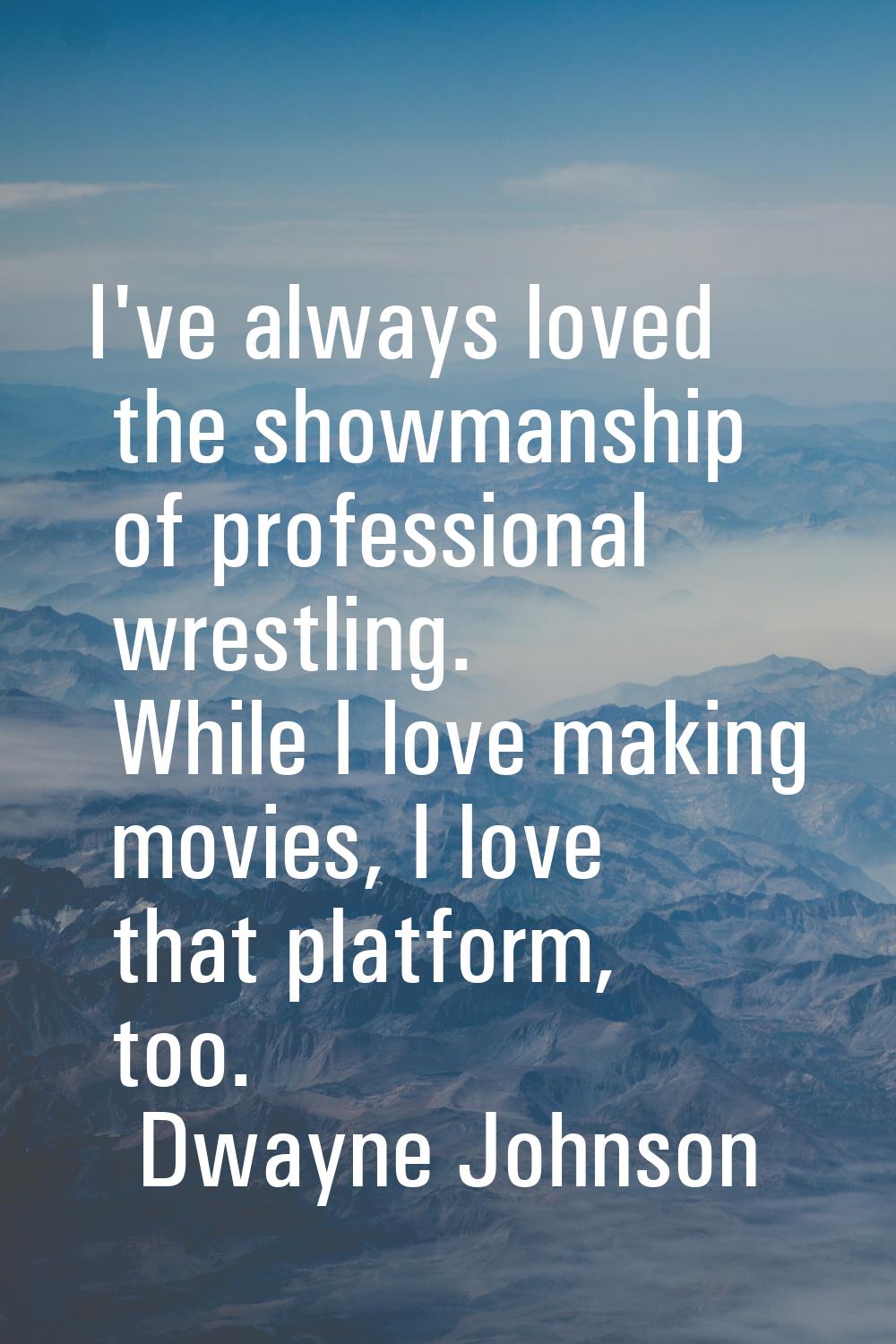 I've always loved the showmanship of professional wrestling. While I love making movies, I love tha