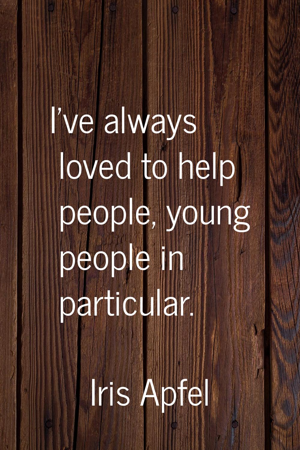 I've always loved to help people, young people in particular.