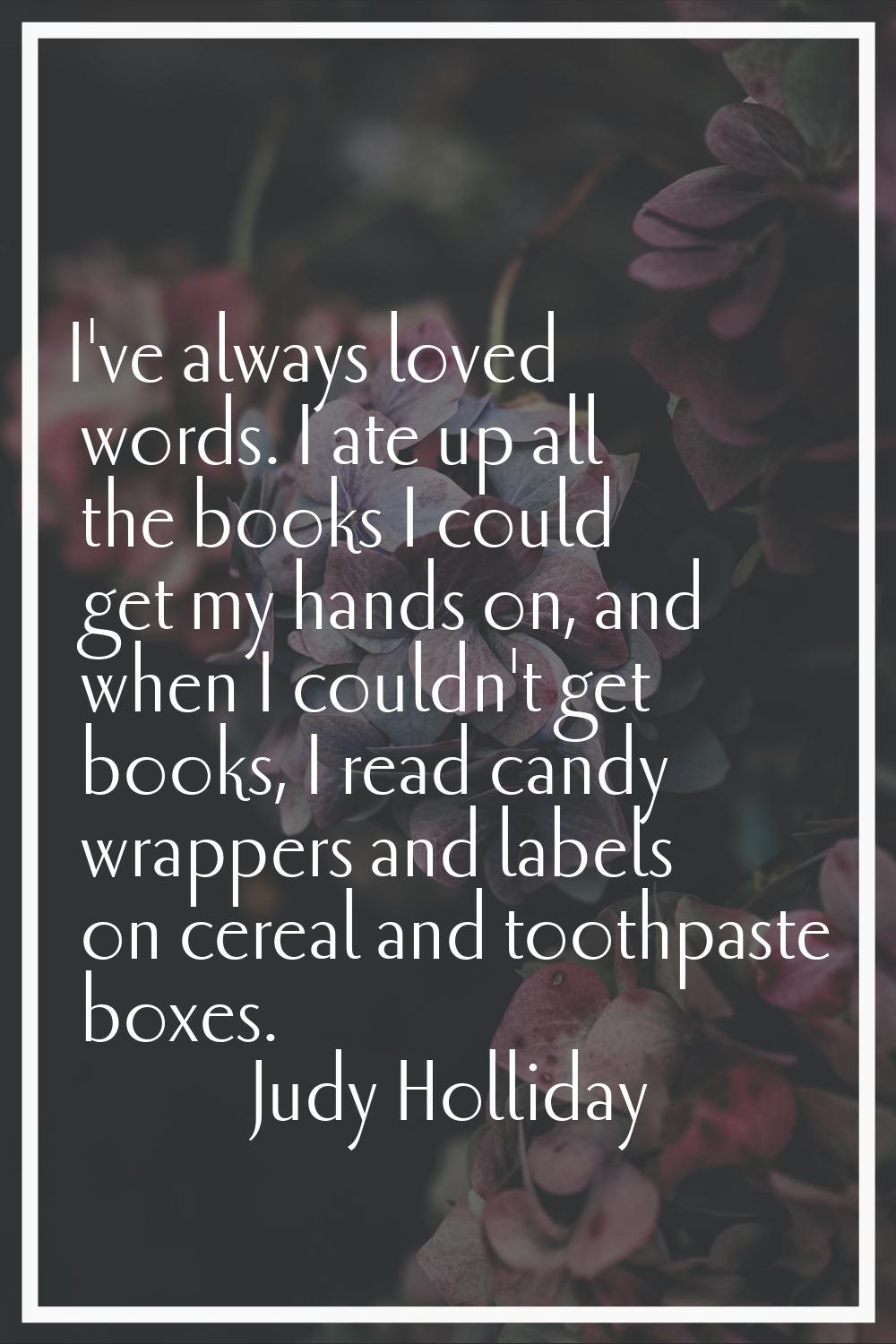 I've always loved words. I ate up all the books I could get my hands on, and when I couldn't get bo