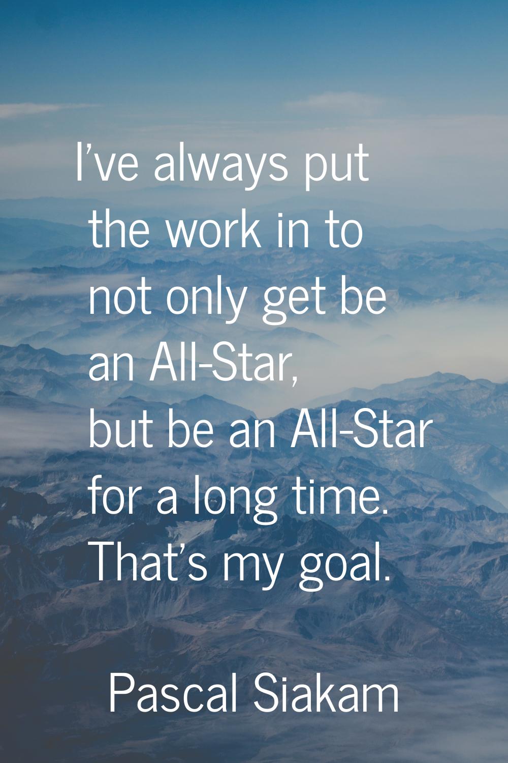 I've always put the work in to not only get be an All-Star, but be an All-Star for a long time. Tha