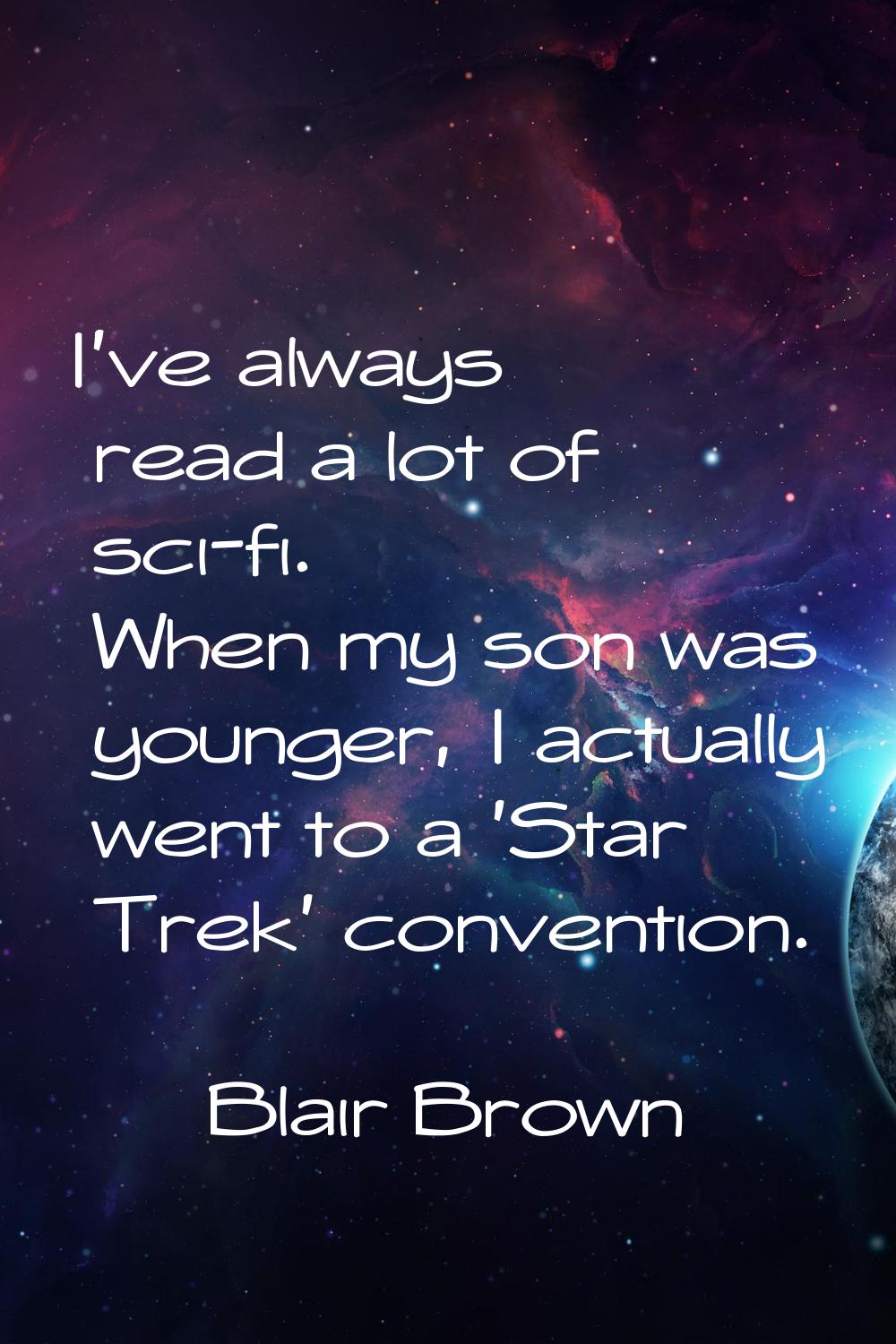 I've always read a lot of sci-fi. When my son was younger, I actually went to a 'Star Trek' convent