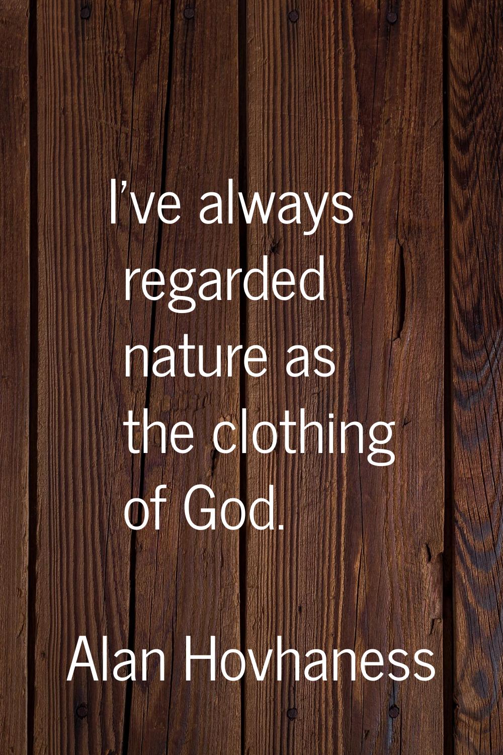 I've always regarded nature as the clothing of God.