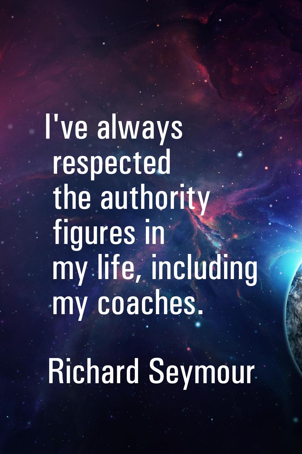 I've always respected the authority figures in my life, including my coaches.