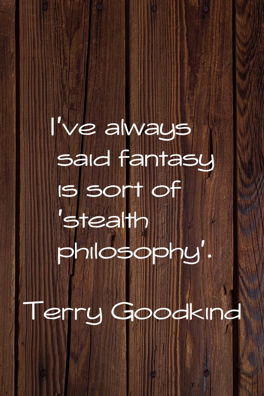 I've always said fantasy is sort of 'stealth philosophy'.
