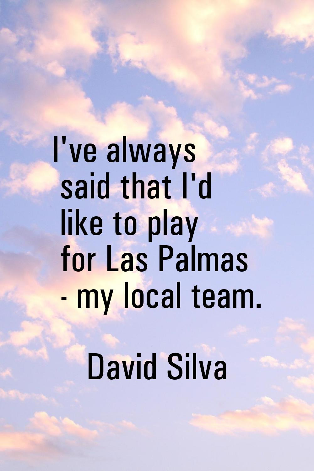 I've always said that I'd like to play for Las Palmas - my local team.