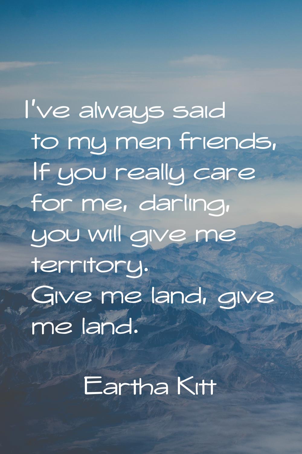 I've always said to my men friends, If you really care for me, darling, you will give me territory.