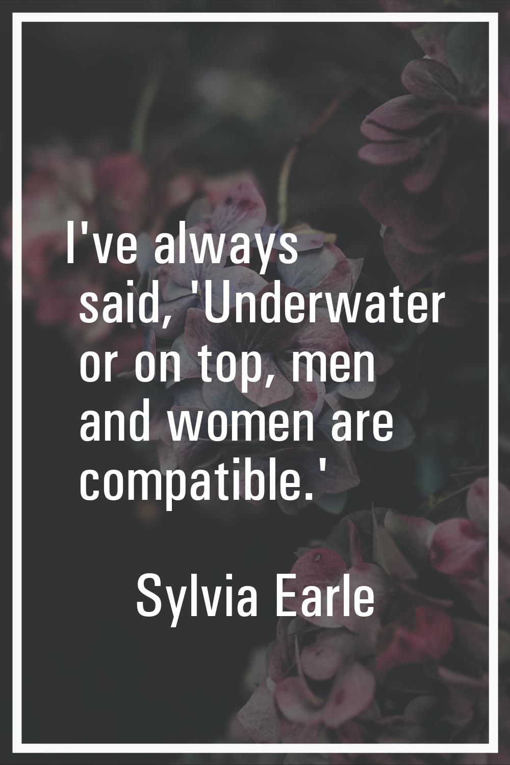 I've always said, 'Underwater or on top, men and women are compatible.'