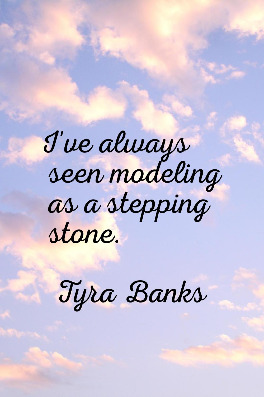 I've always seen modeling as a stepping stone.