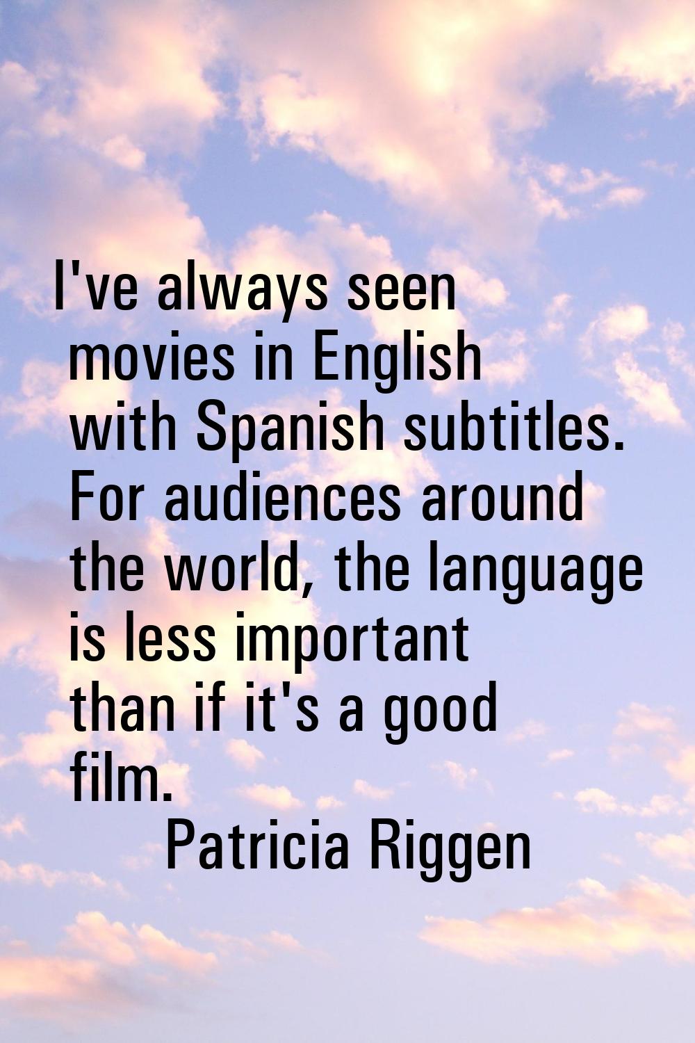 I've always seen movies in English with Spanish subtitles. For audiences around the world, the lang