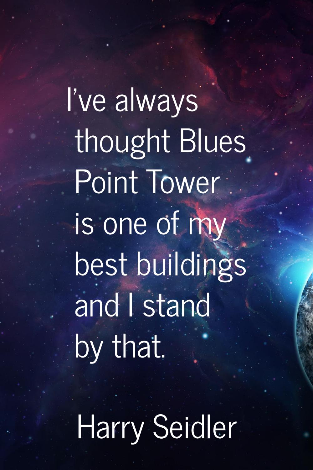 I've always thought Blues Point Tower is one of my best buildings and I stand by that.