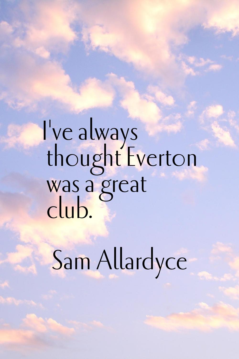 I've always thought Everton was a great club.