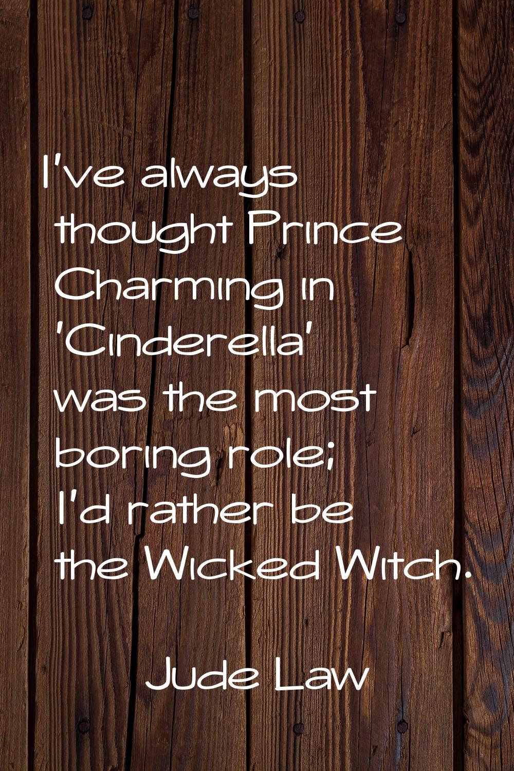 I've always thought Prince Charming in 'Cinderella' was the most boring role; I'd rather be the Wic