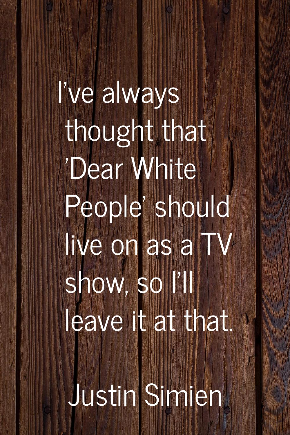 I've always thought that 'Dear White People' should live on as a TV show, so I'll leave it at that.