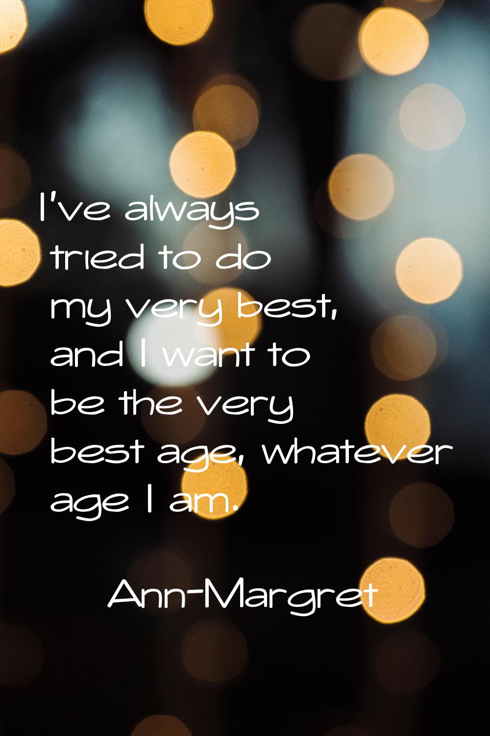 I've always tried to do my very best, and I want to be the very best age, whatever age I am.