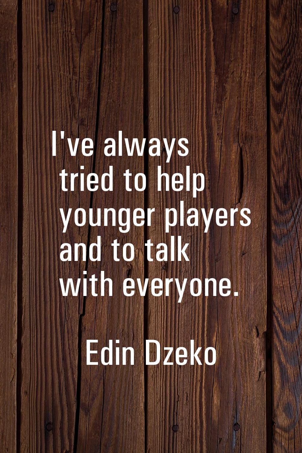 I've always tried to help younger players and to talk with everyone.