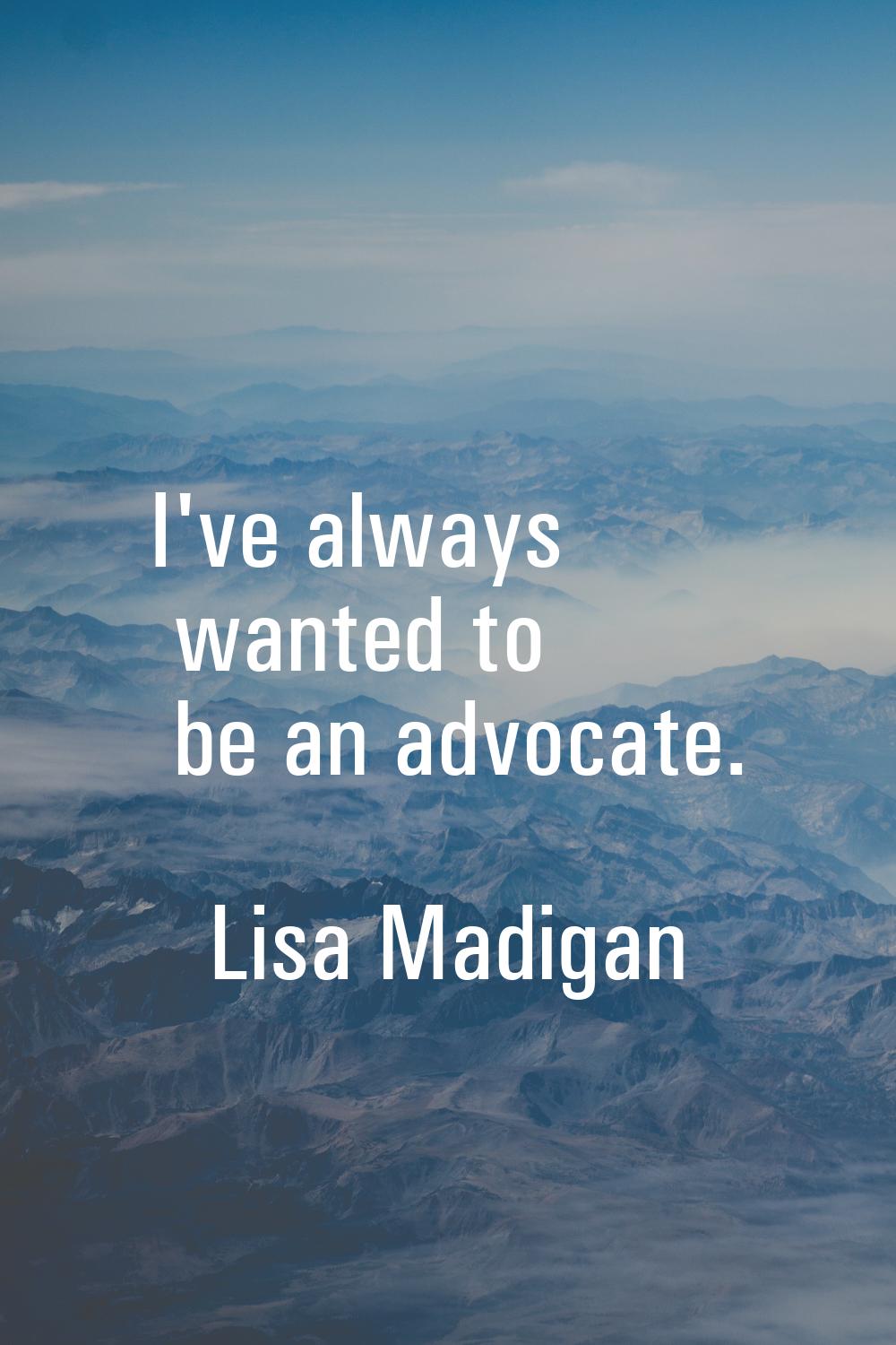 I've always wanted to be an advocate.