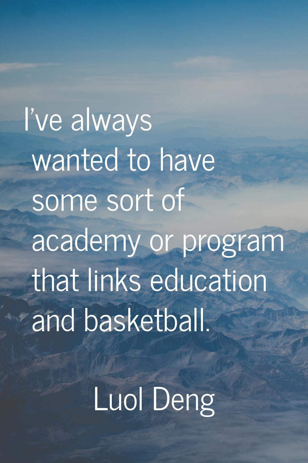 I've always wanted to have some sort of academy or program that links education and basketball.
