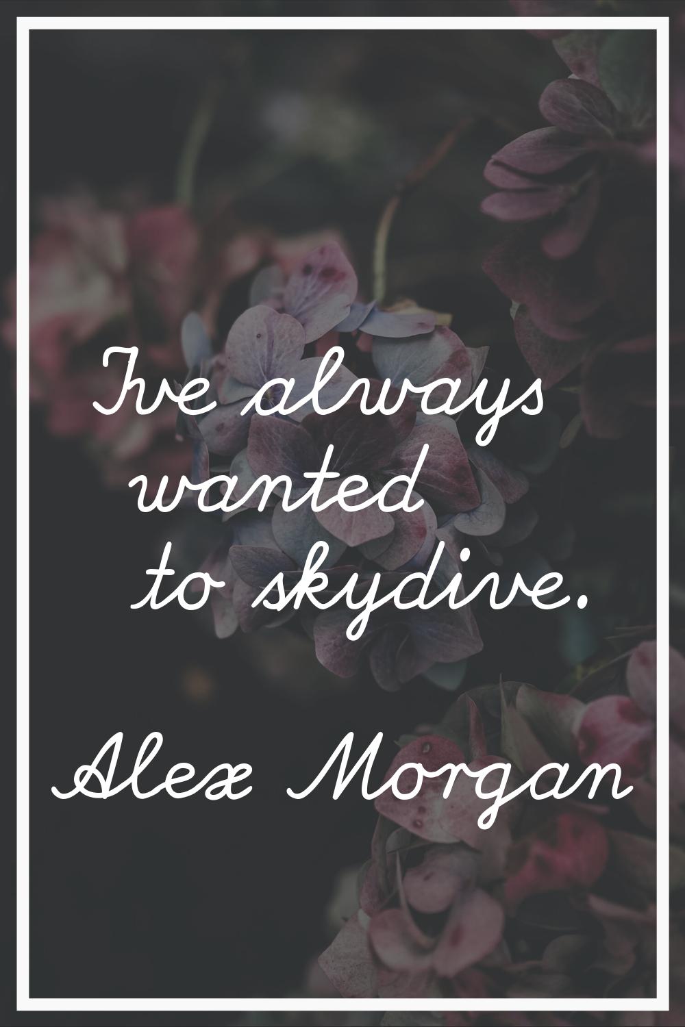 I've always wanted to skydive.