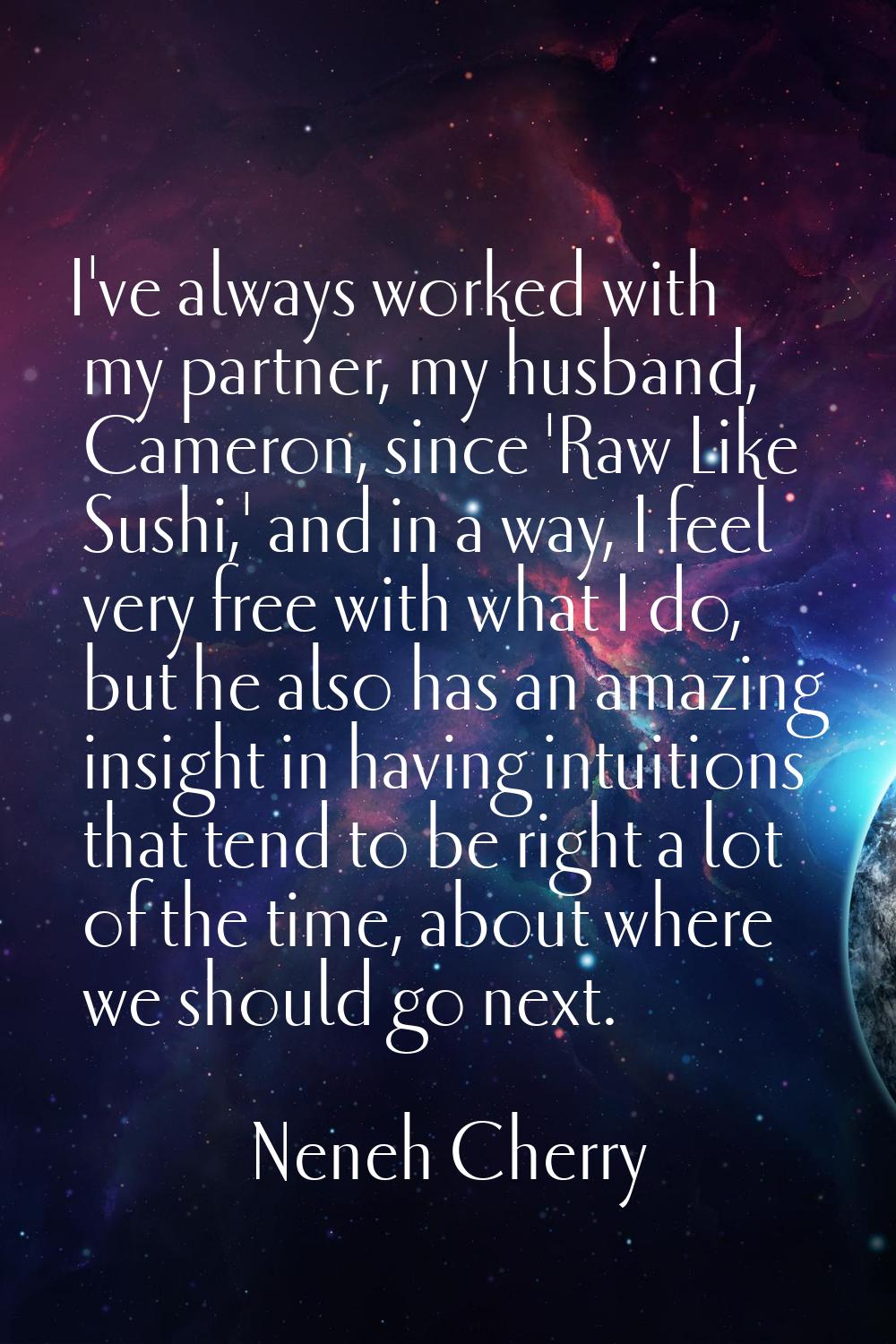I've always worked with my partner, my husband, Cameron, since 'Raw Like Sushi,' and in a way, I fe