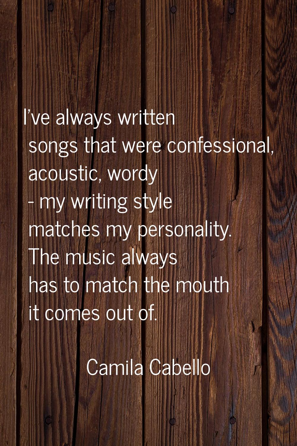 I've always written songs that were confessional, acoustic, wordy - my writing style matches my per
