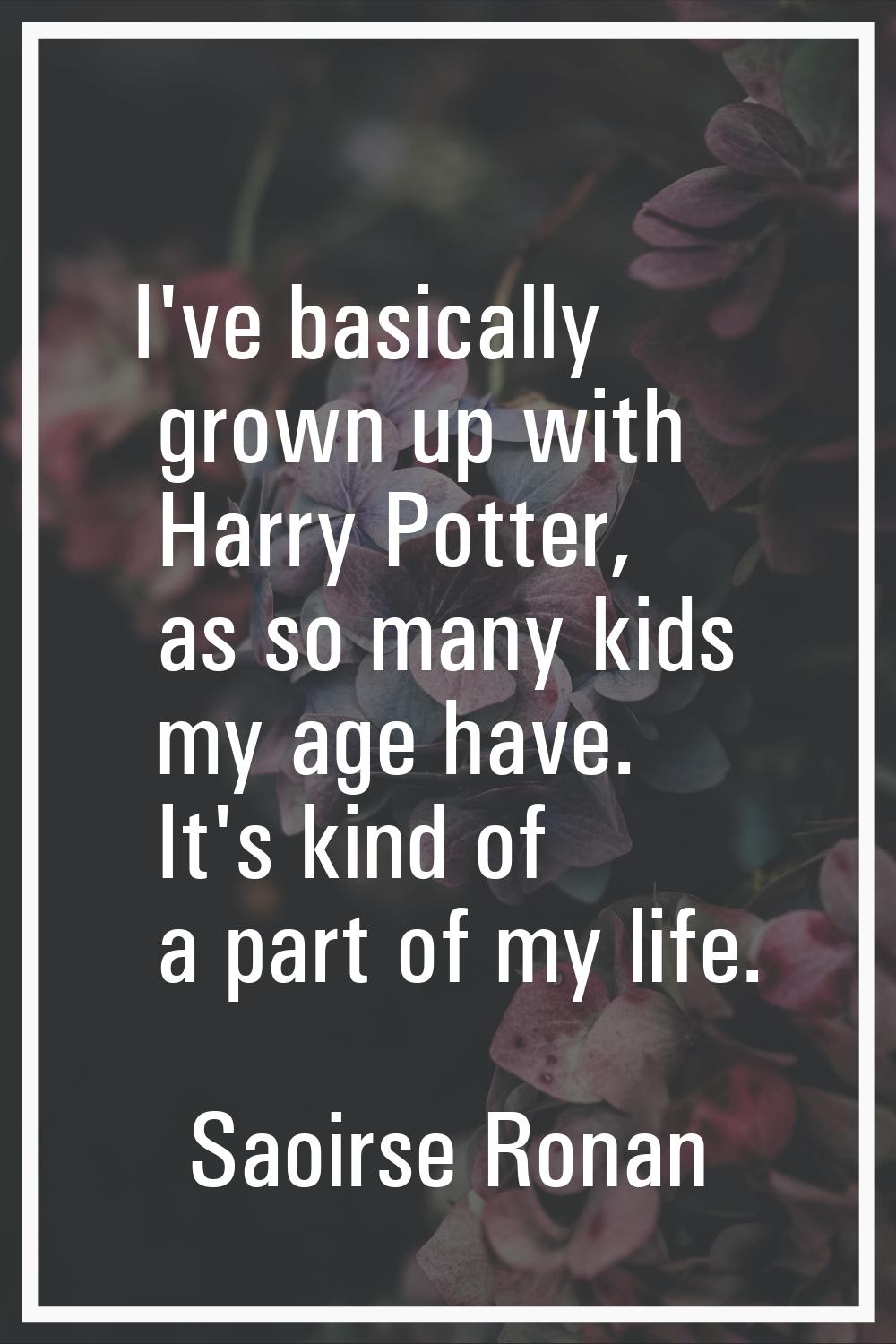 I've basically grown up with Harry Potter, as so many kids my age have. It's kind of a part of my l