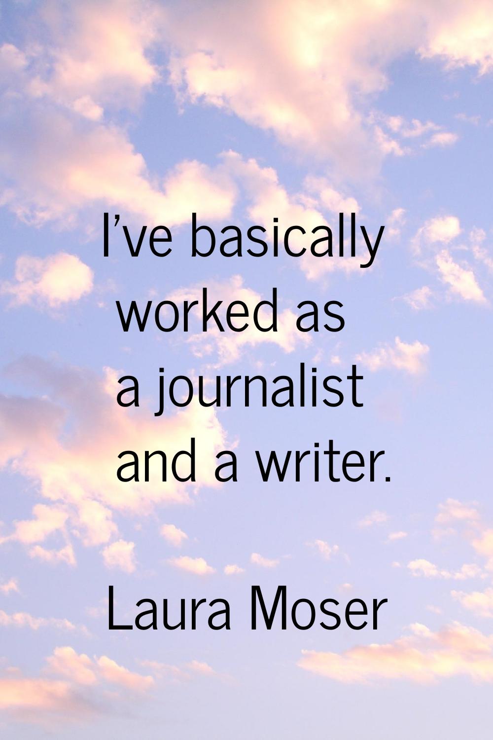 I've basically worked as a journalist and a writer.
