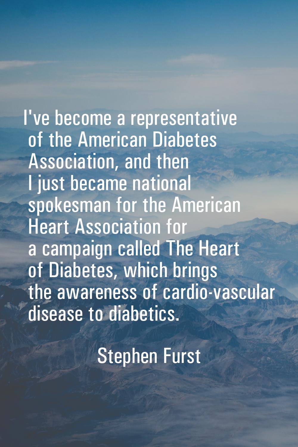 I've become a representative of the American Diabetes Association, and then I just became national 