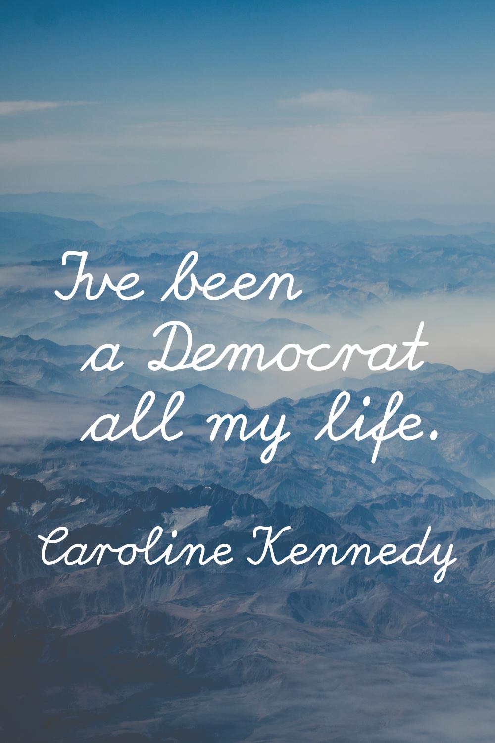 I've been a Democrat all my life.