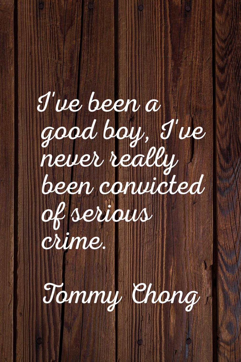 I've been a good boy, I've never really been convicted of serious crime.