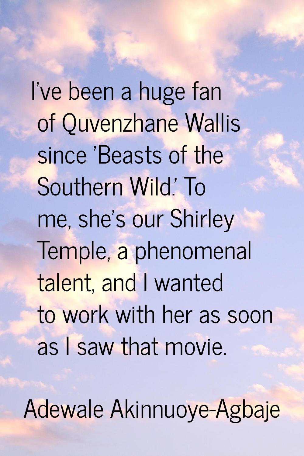 I've been a huge fan of Quvenzhane Wallis since 'Beasts of the Southern Wild.' To me, she's our Shi