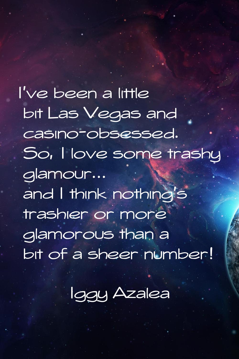 I've been a little bit Las Vegas and casino-obsessed. So, I love some trashy glamour... and I think