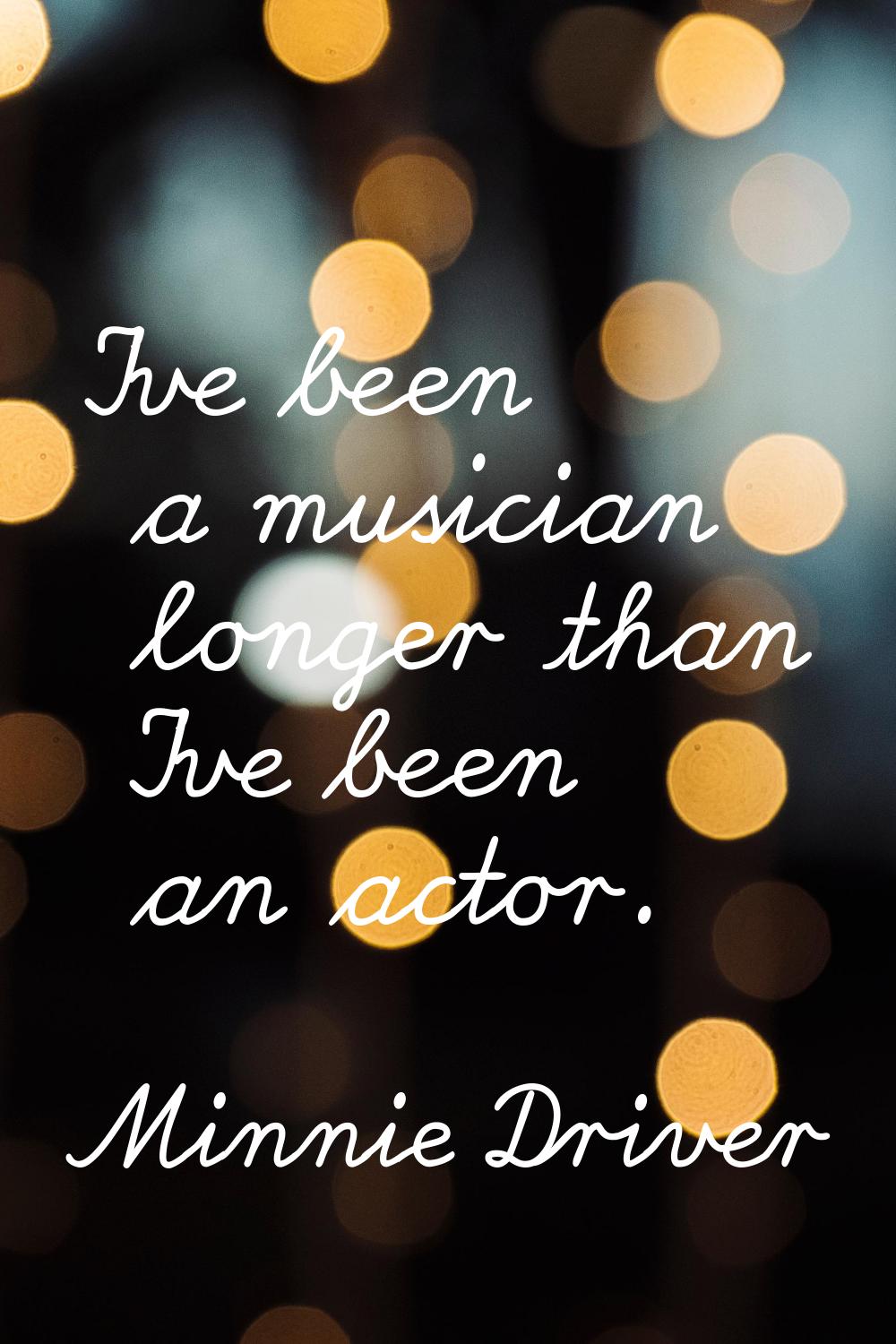 I've been a musician longer than I've been an actor.