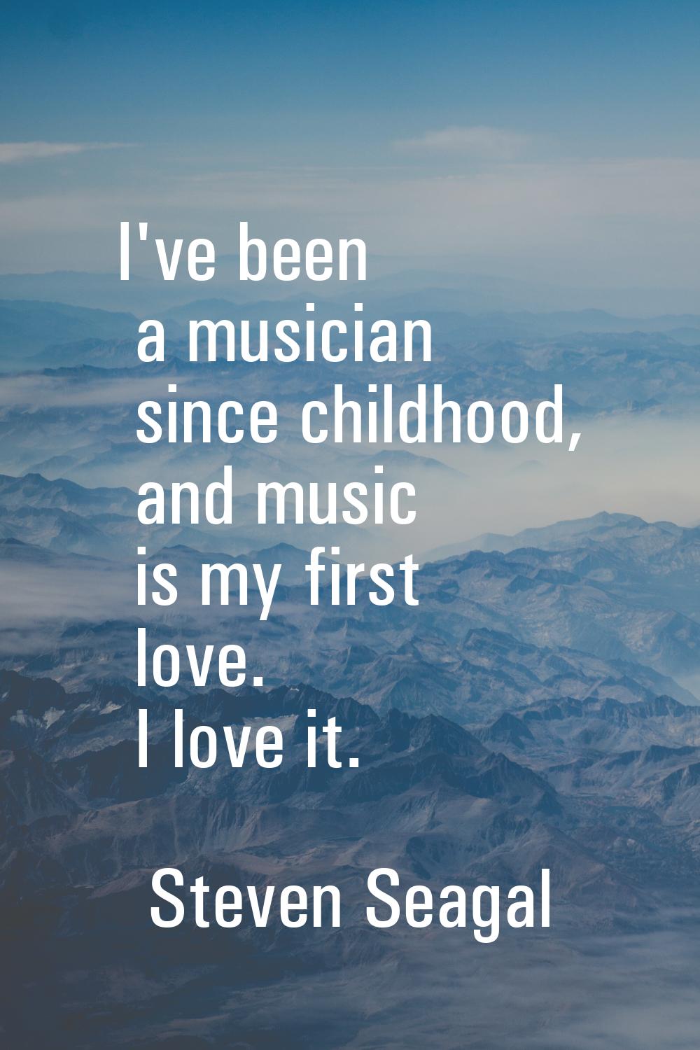 I've been a musician since childhood, and music is my first love. I love it.