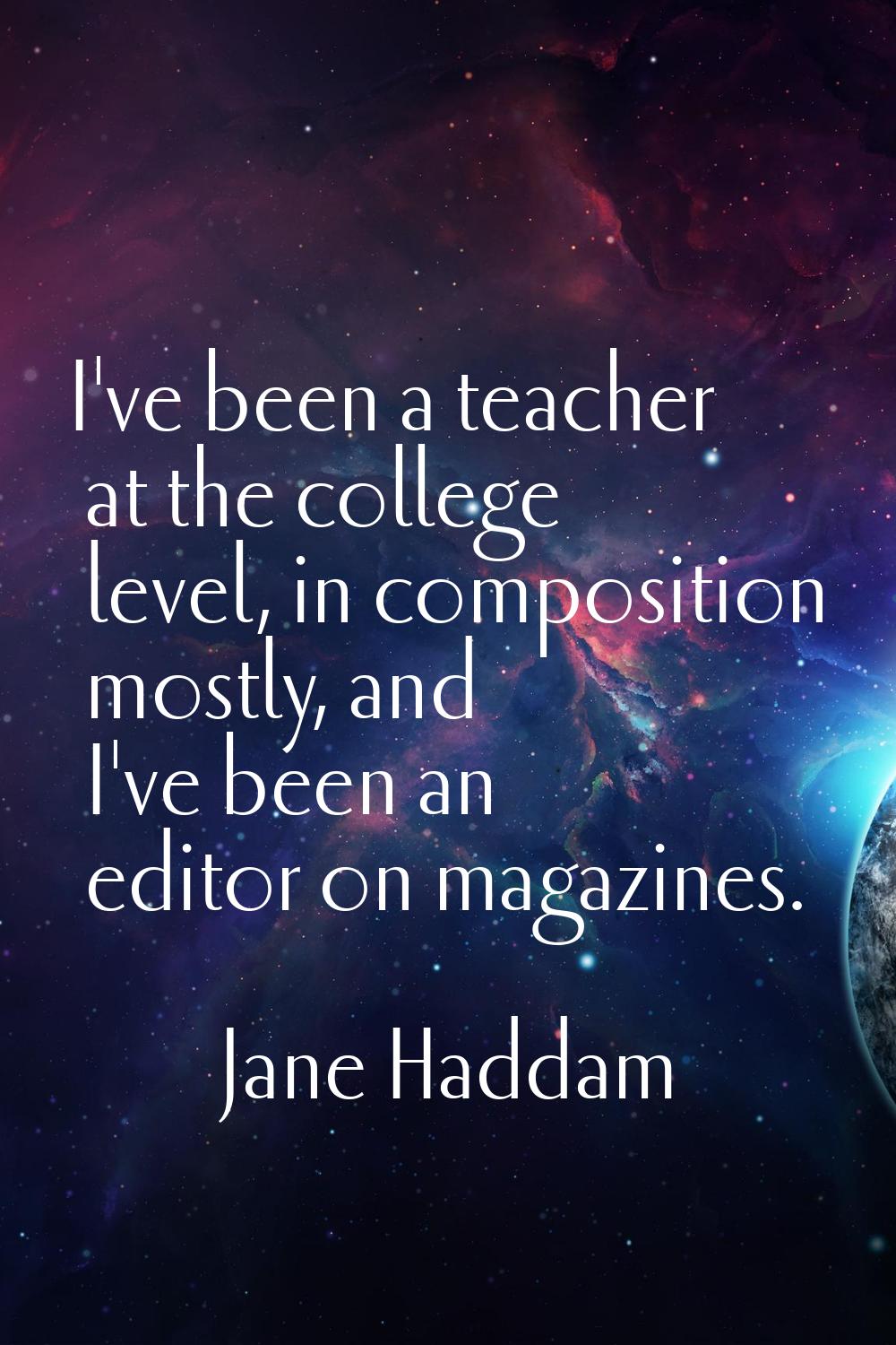 I've been a teacher at the college level, in composition mostly, and I've been an editor on magazin