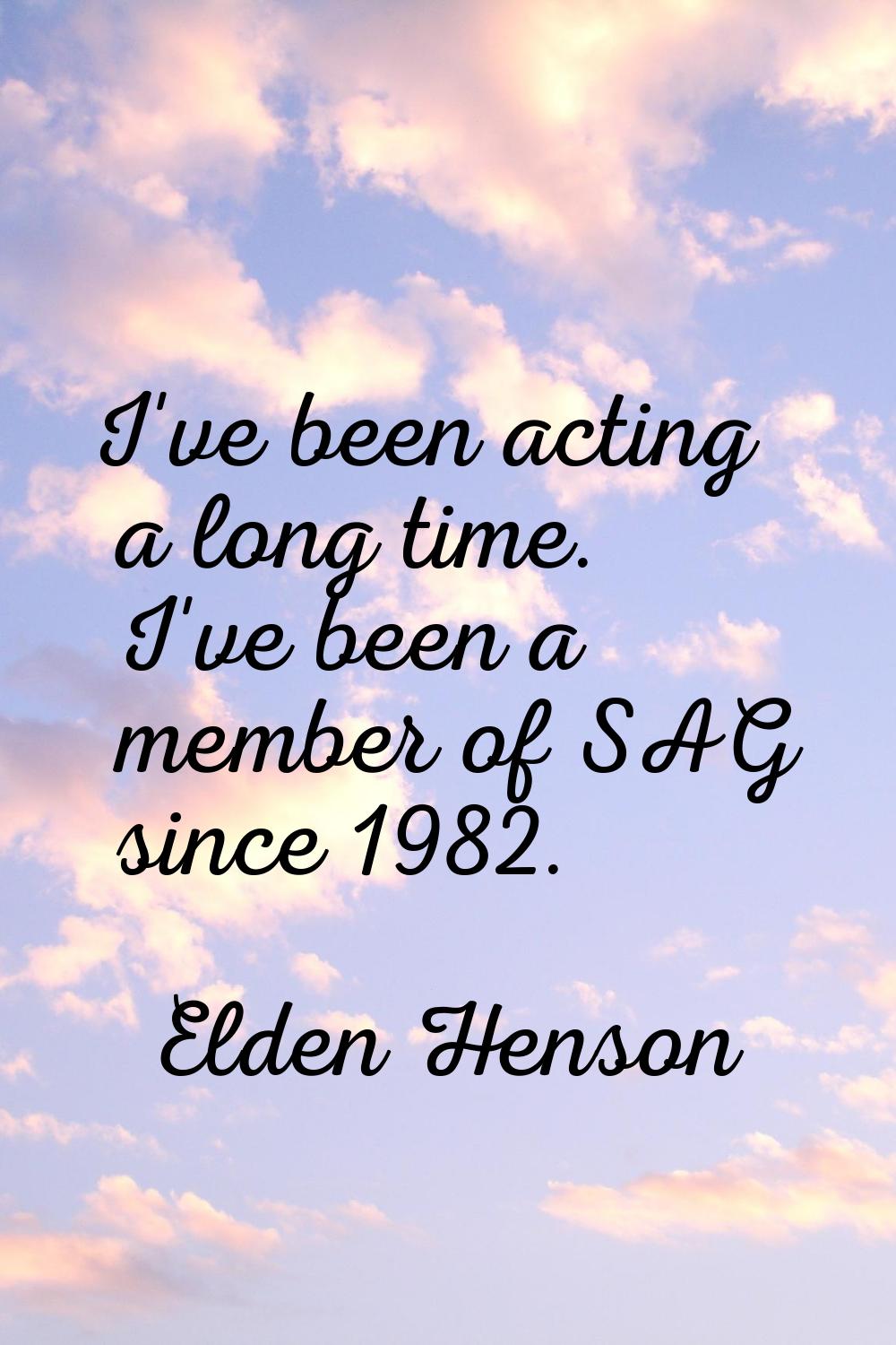 I've been acting a long time. I've been a member of SAG since 1982.