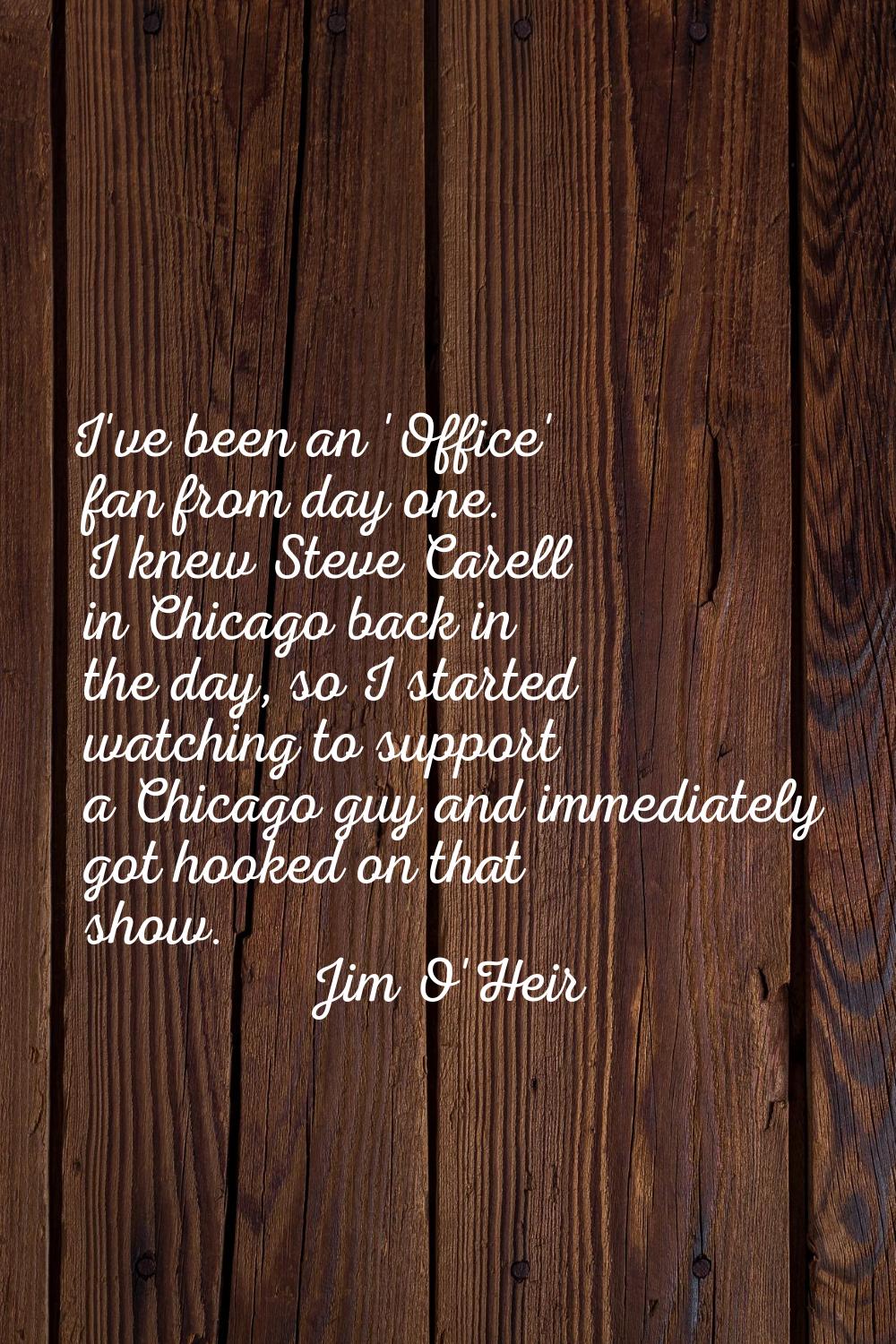 I've been an 'Office' fan from day one. I knew Steve Carell in Chicago back in the day, so I starte
