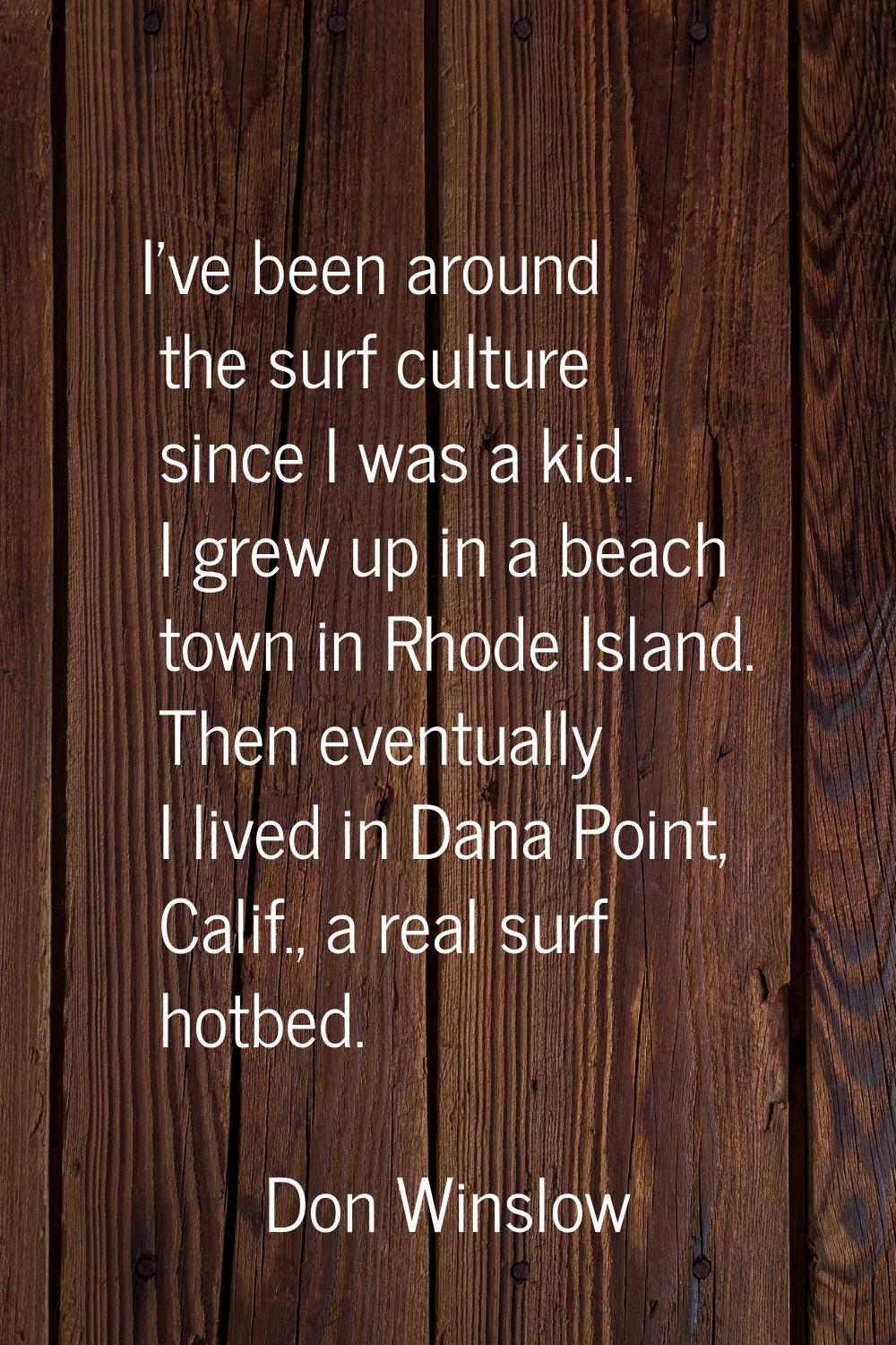 I've been around the surf culture since I was a kid. I grew up in a beach town in Rhode Island. The