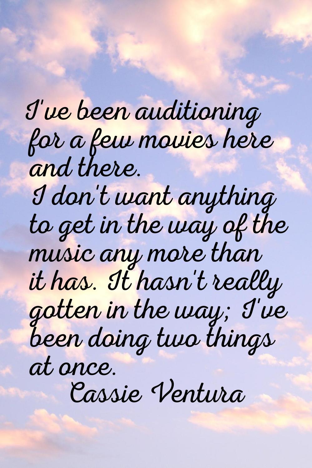 I've been auditioning for a few movies here and there. I don't want anything to get in the way of t