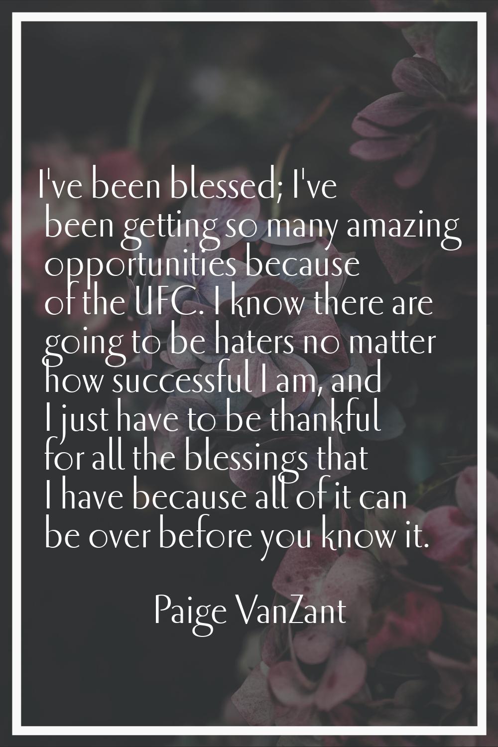 I've been blessed; I've been getting so many amazing opportunities because of the UFC. I know there