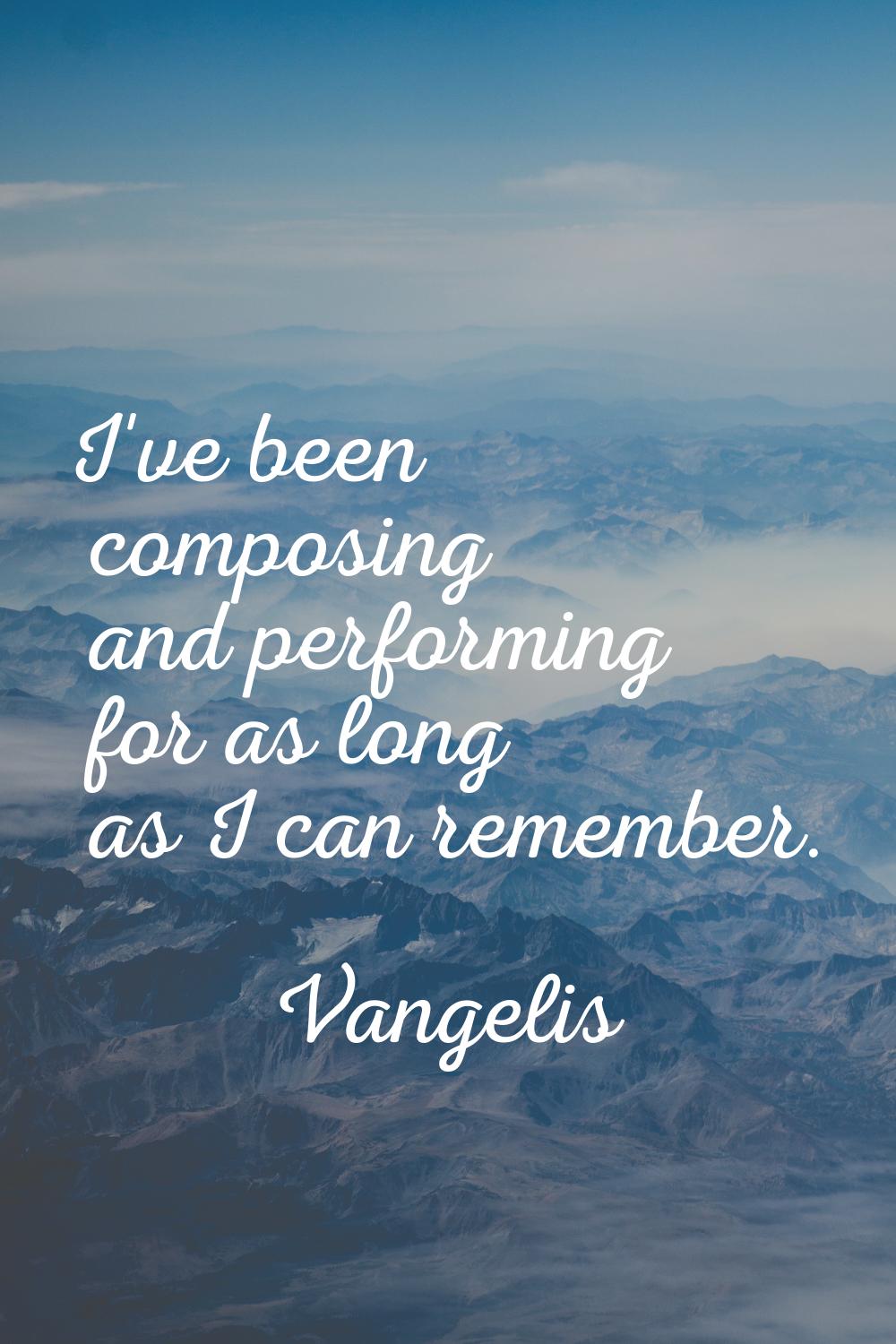 I've been composing and performing for as long as I can remember.
