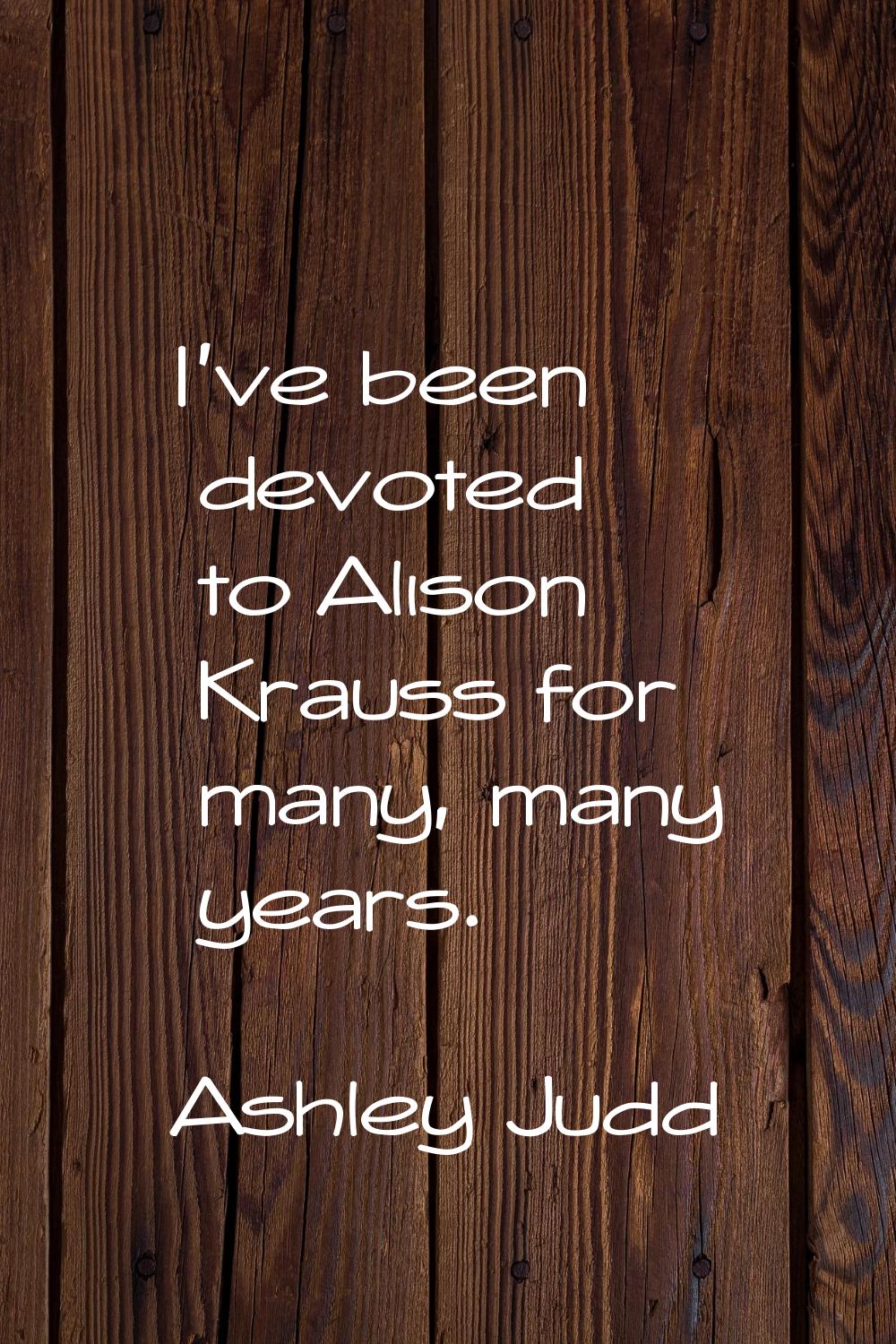 I've been devoted to Alison Krauss for many, many years.