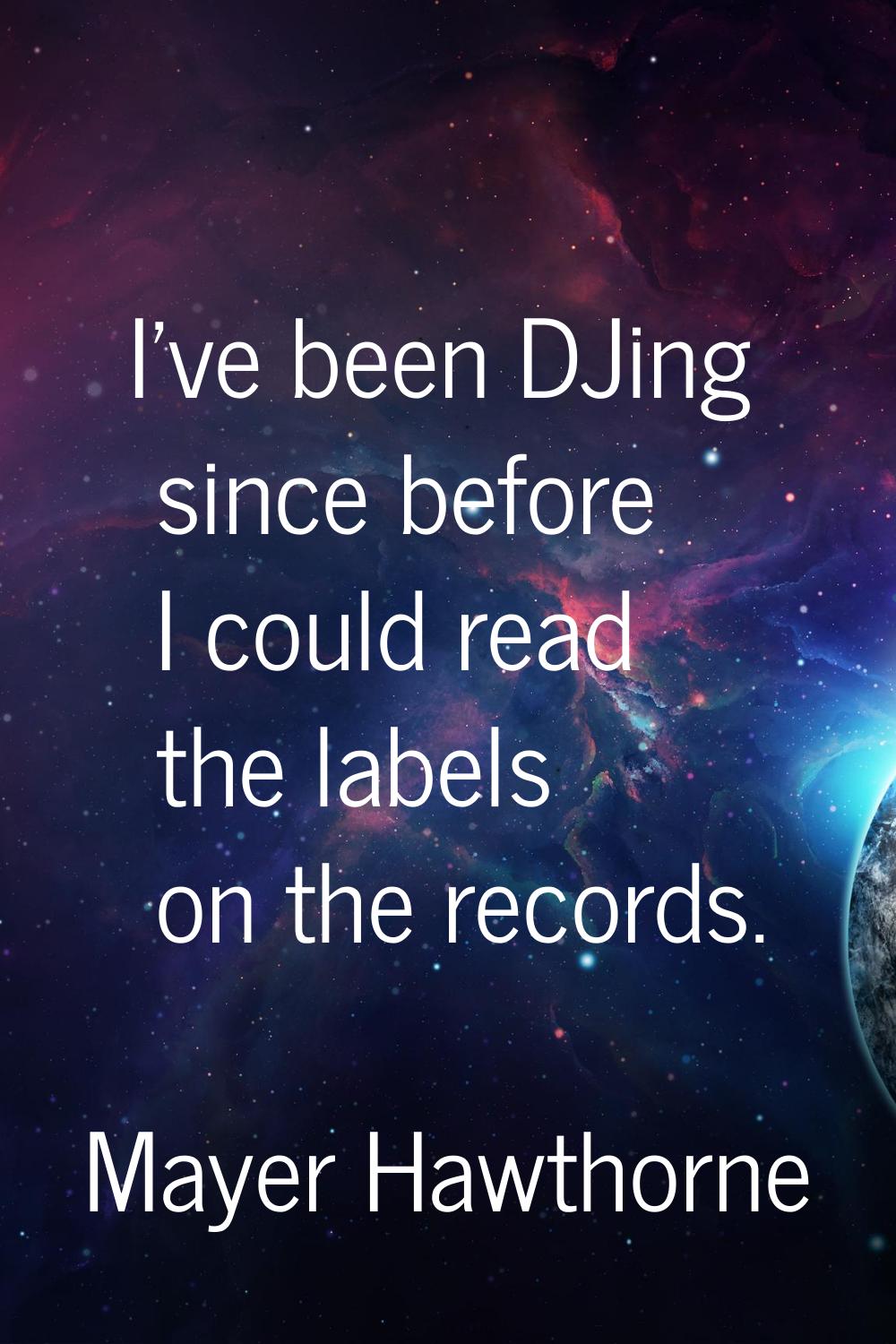 I've been DJing since before I could read the labels on the records.