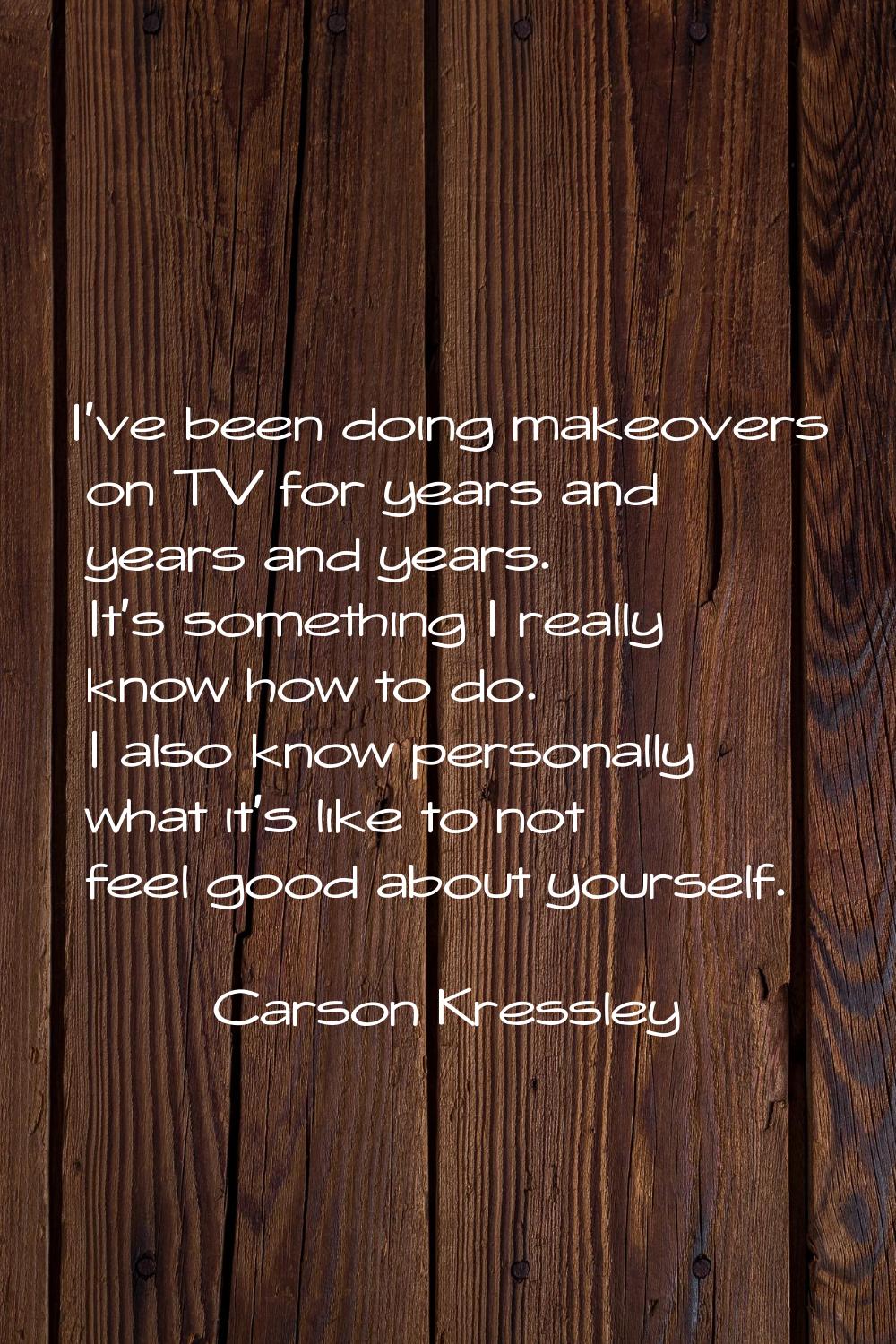 I've been doing makeovers on TV for years and years and years. It's something I really know how to 