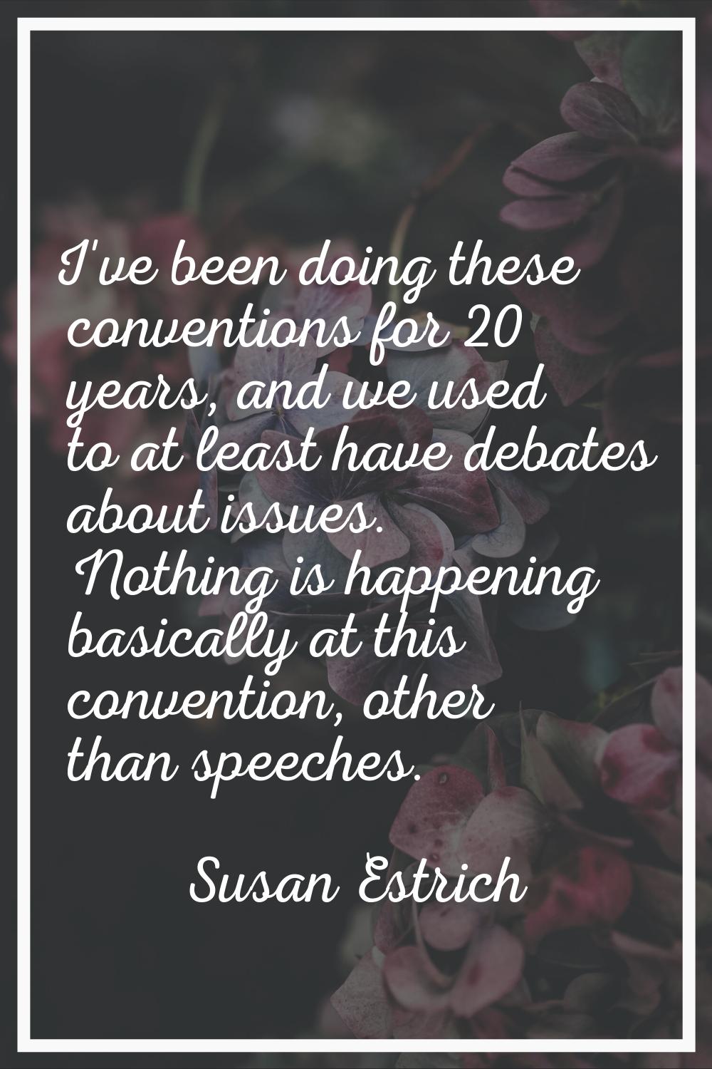 I've been doing these conventions for 20 years, and we used to at least have debates about issues. 