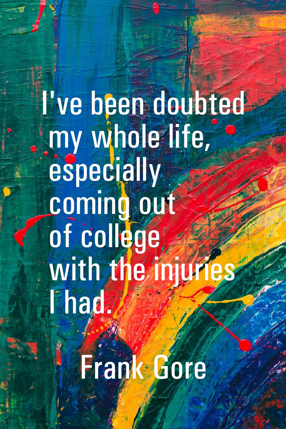 I've been doubted my whole life, especially coming out of college with the injuries I had.