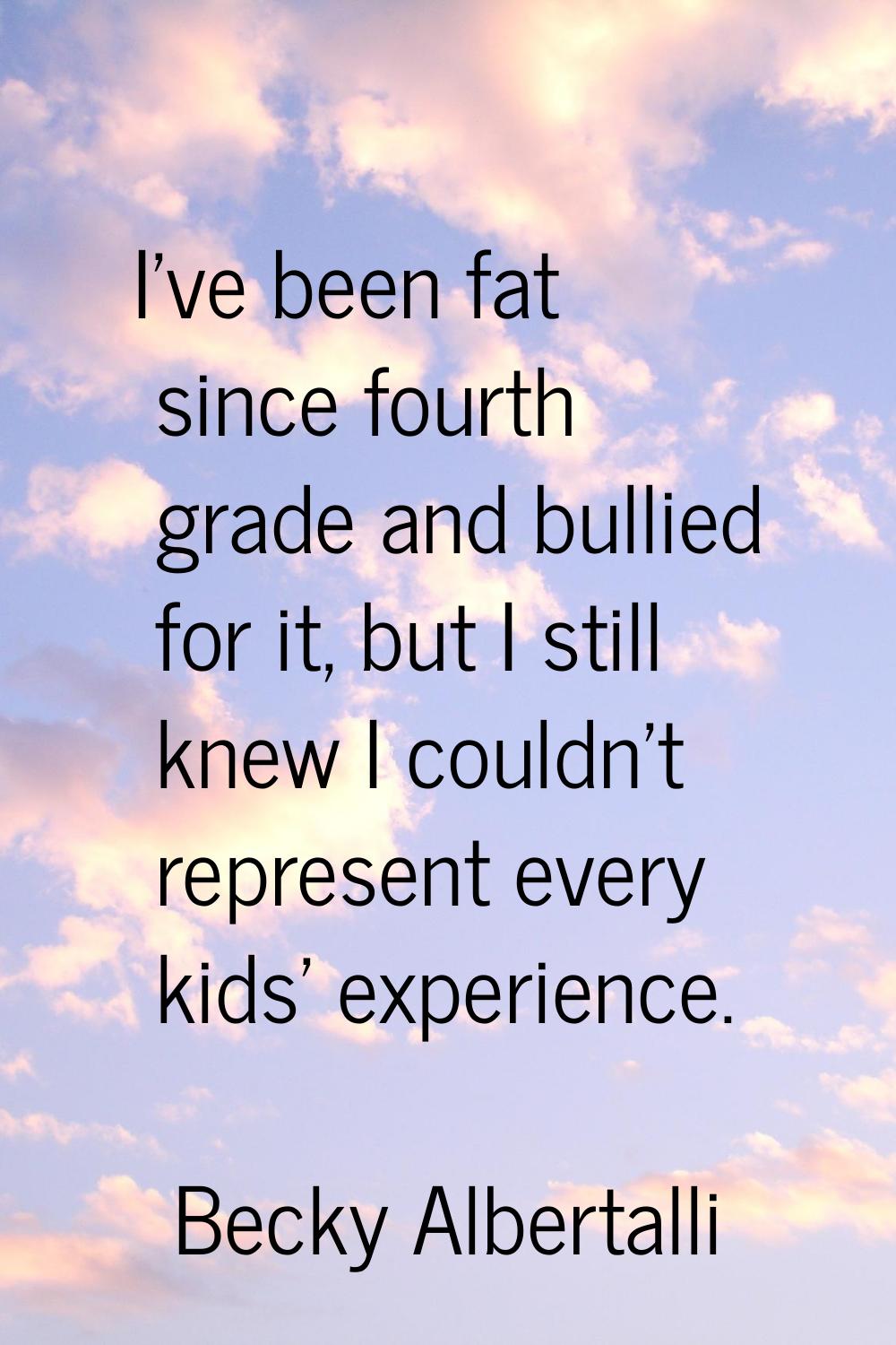 I've been fat since fourth grade and bullied for it, but I still knew I couldn't represent every ki